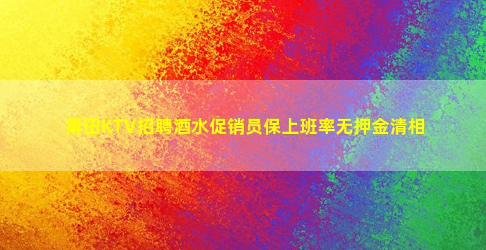 莆田KTV招聘酒水促销员保上班率无押金清相